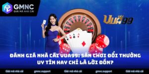 Đánh Giá Nhà Cái Vua99: Sân Chơi Đổi Thưởng Uy Tín Hay Chỉ Là Lời Đồn?